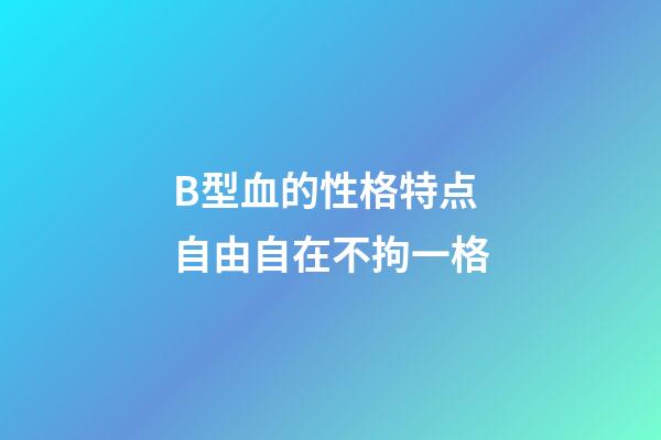 B型血的性格特点 自由自在不拘一格